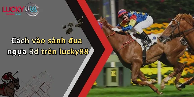 Hướng Dẫn Tham Gia Đua Ngựa 3D: Kinh Nghiệm Cá Cược Thú Vị Tại Lucky88 2 Cách vào sảnh đua ngựa 3d trên lucky88