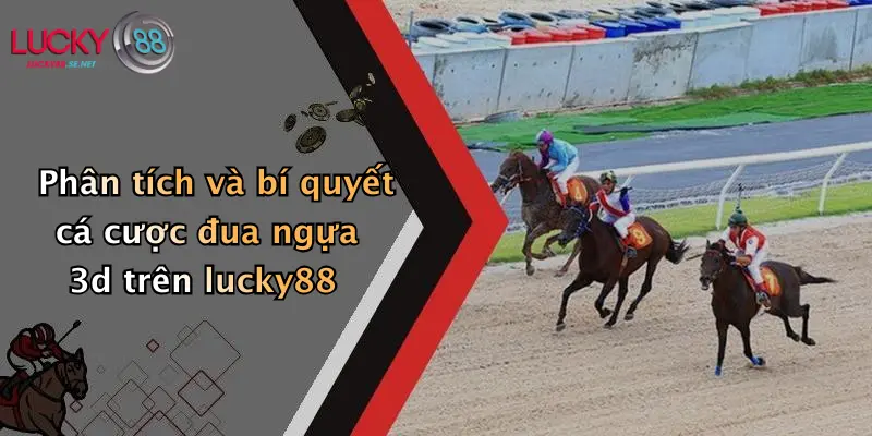 Hướng Dẫn Tham Gia Đua Ngựa 3D: Kinh Nghiệm Cá Cược Thú Vị Tại Lucky88 4 Phân tích và bí quyết cá cược đua ngựa 3d trên lucky88