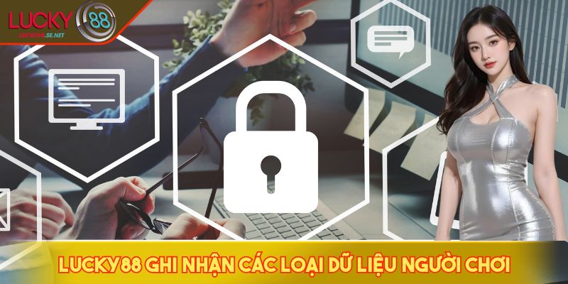 Quyền Riêng Tư LUCKY88 - Mã Hóa SSL 256-Bit Bảo Vệ Toàn Diện 1 LUCKY88 ghi nhận các loại dữ liệu người chơi