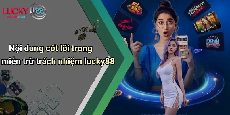 Miễn Trừ Trách Nhiệm Lucky88: Lưu Ý Khi Tham Gia Giải Trí Trực Tuyến 2 Nội dung cốt lõi trong miễn trừ trách nhiệm lucky88