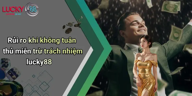 Miễn Trừ Trách Nhiệm Lucky88: Lưu Ý Khi Tham Gia Giải Trí Trực Tuyến 4 Rủi ro khi không tuân thủ miễn trừ trách nhiệm lucky88